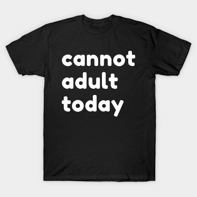 Cannot Adult Today. Funny Sarcastic NSFW Rude Inappropriate Saying T-Shirt by That Cheeky Tee
